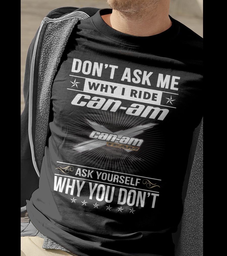Don't Ask Me Why I Ride Can-Am Team Ask Yourself Why You Don't T-Shirt