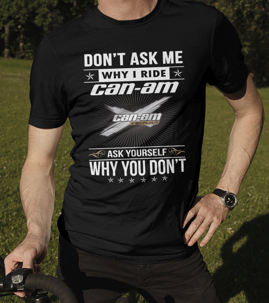 Don't Ask Me Why I Ride Can-Am Team Ask Yourself Why You Don't T-Shirt