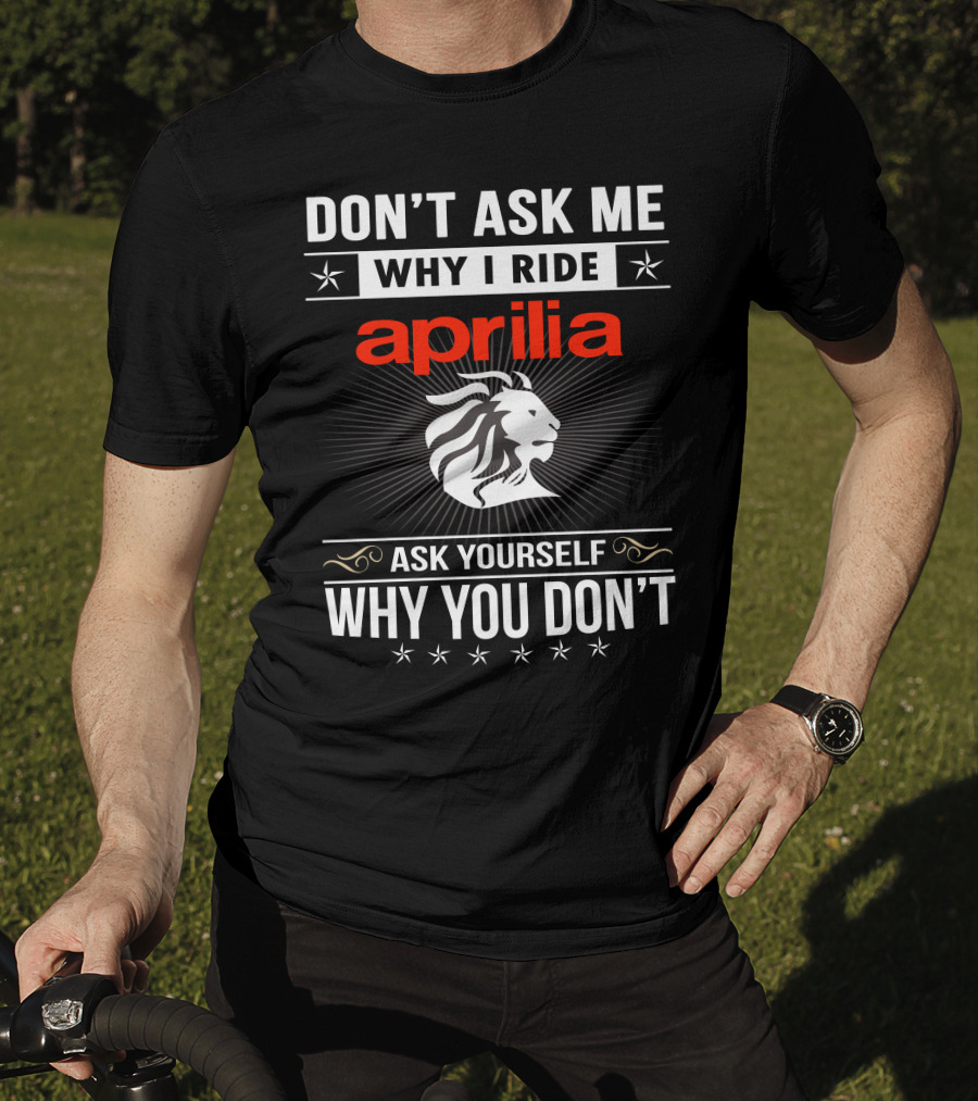 Don't Ask Me Why I Ride Aprilia Lion Ask Yourself Why You Don't T-Shirt