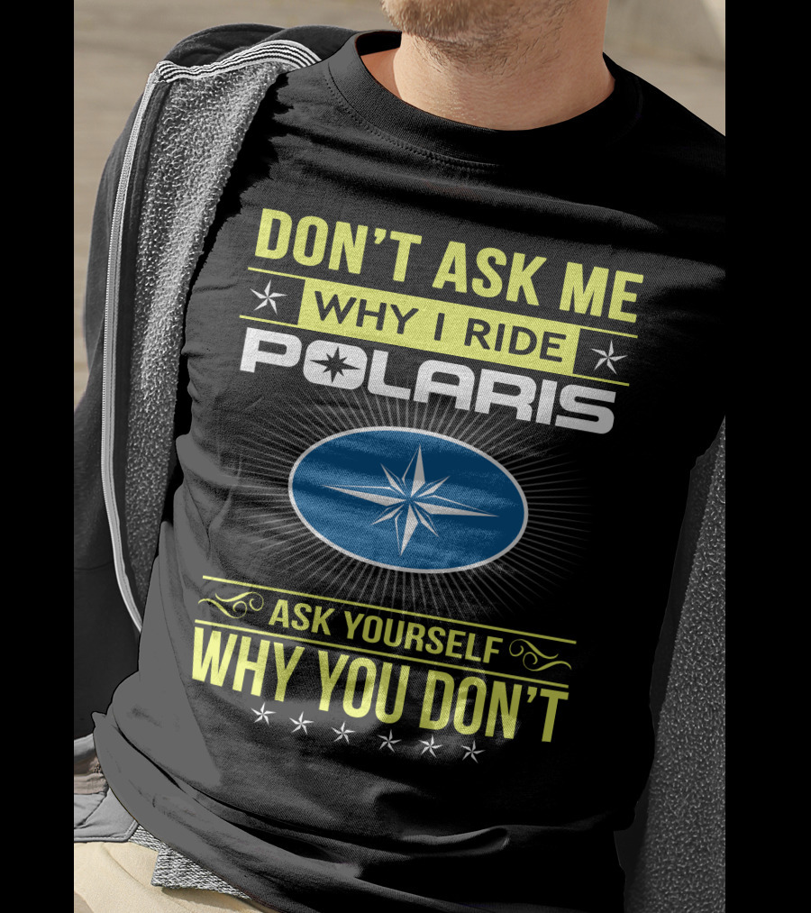 Don't Ask Me Why I Ride Polaris Ask Yourself Why You Don't T-Shirt