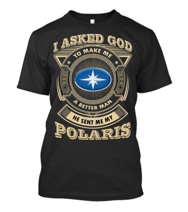 I Asked God To Make Me A Better Man He Sent Me My Polaris T-Shirt