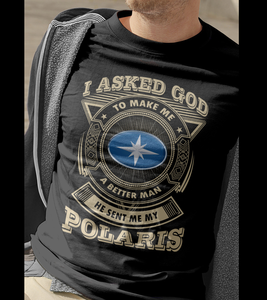 I Asked God To Make Me A Better Man He Sent Me My Polaris T-Shirt