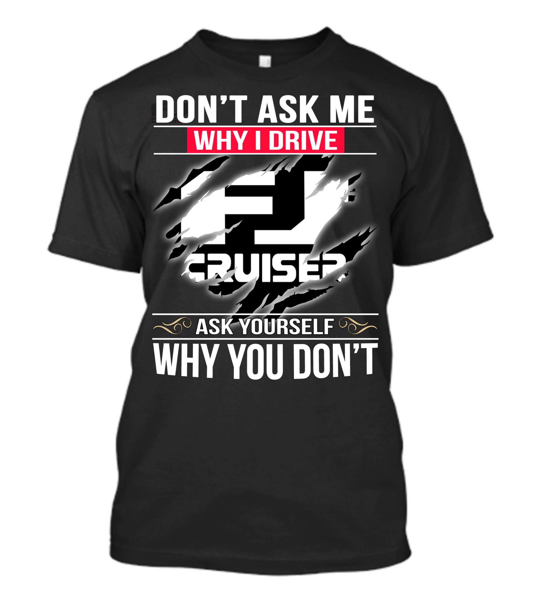 Don't Ask Me Why I Drive Fj Cruiser Ask Yourself Why You Don't T-Shirt