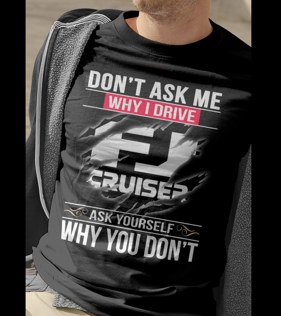 Don't Ask Me Why I Drive Fj Cruiser Ask Yourself Why You Don't T-Shirt