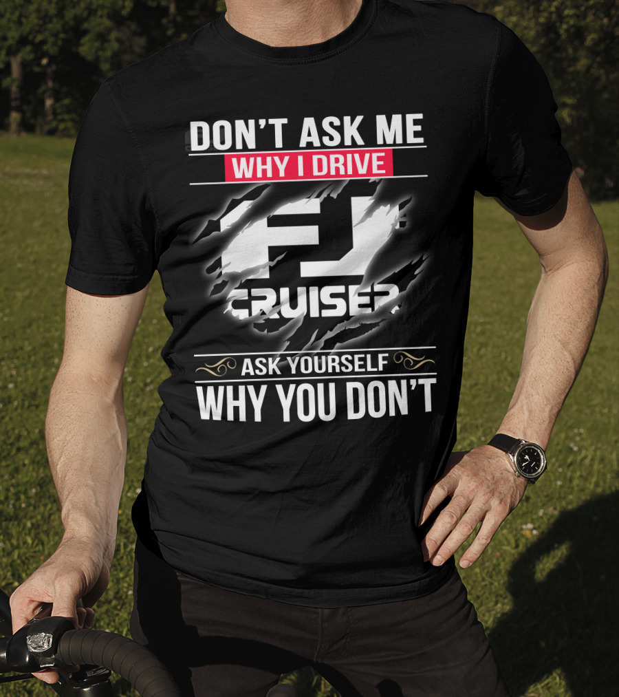 Don't Ask Me Why I Drive Fj Cruiser Ask Yourself Why You Don't T-Shirt