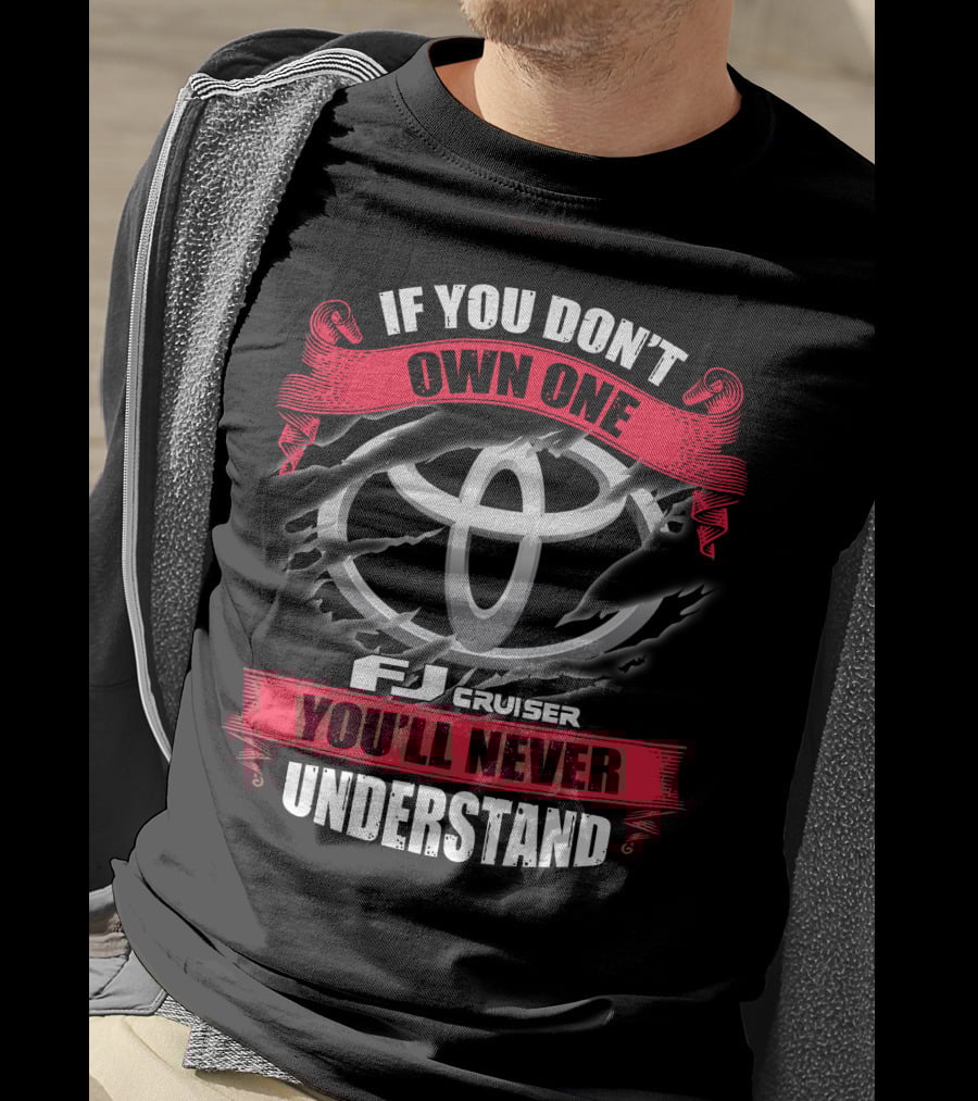 Fj Cruiser 09 If You Don't Own One You'll Never Understand T-Shirt