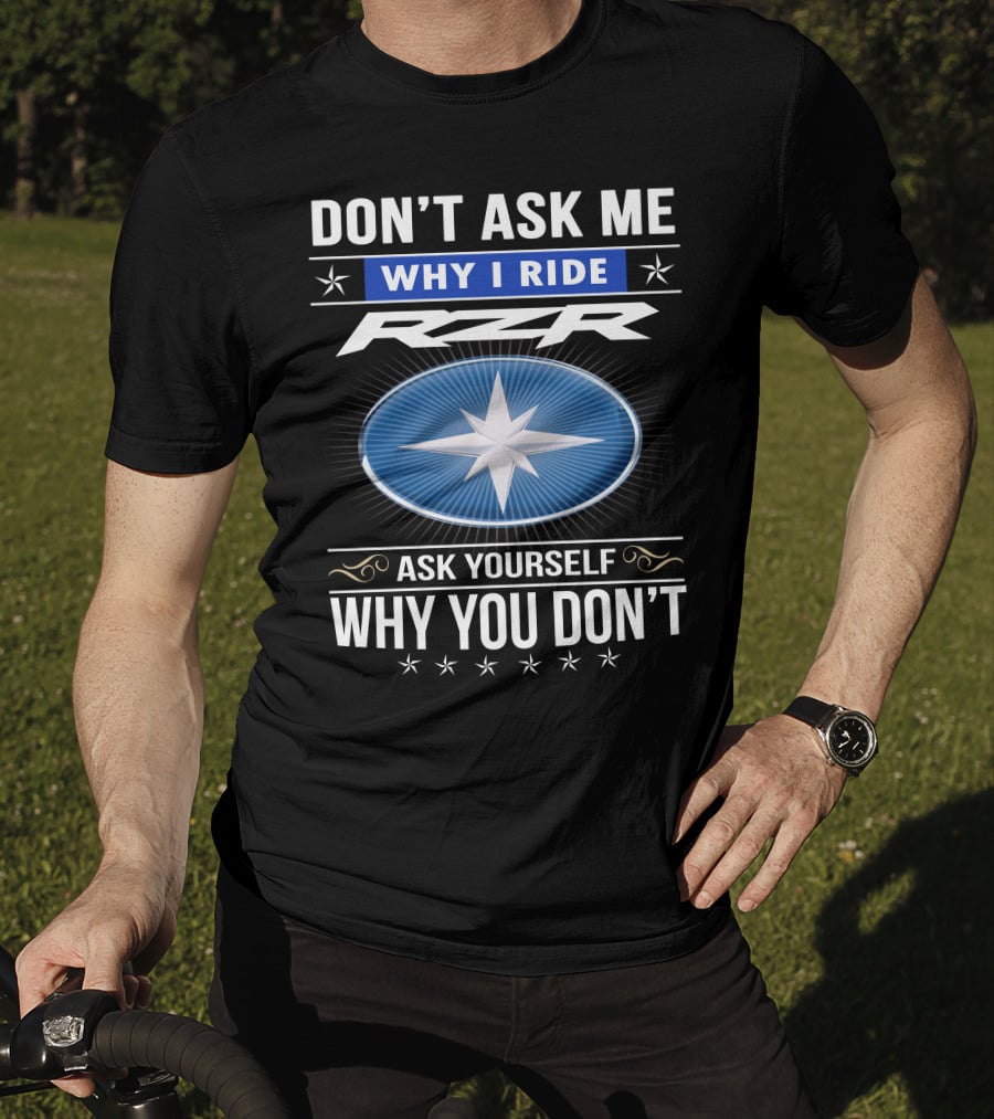 Don't Ask Me Why I Ride Rzr Ask Yourself Why You Don't T-Shirt