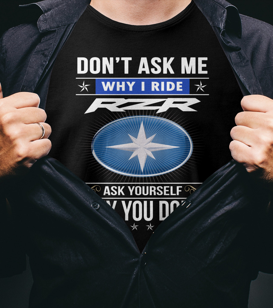 Don't Ask Me Why I Ride Rzr Ask Yourself Why You Don't T-Shirt