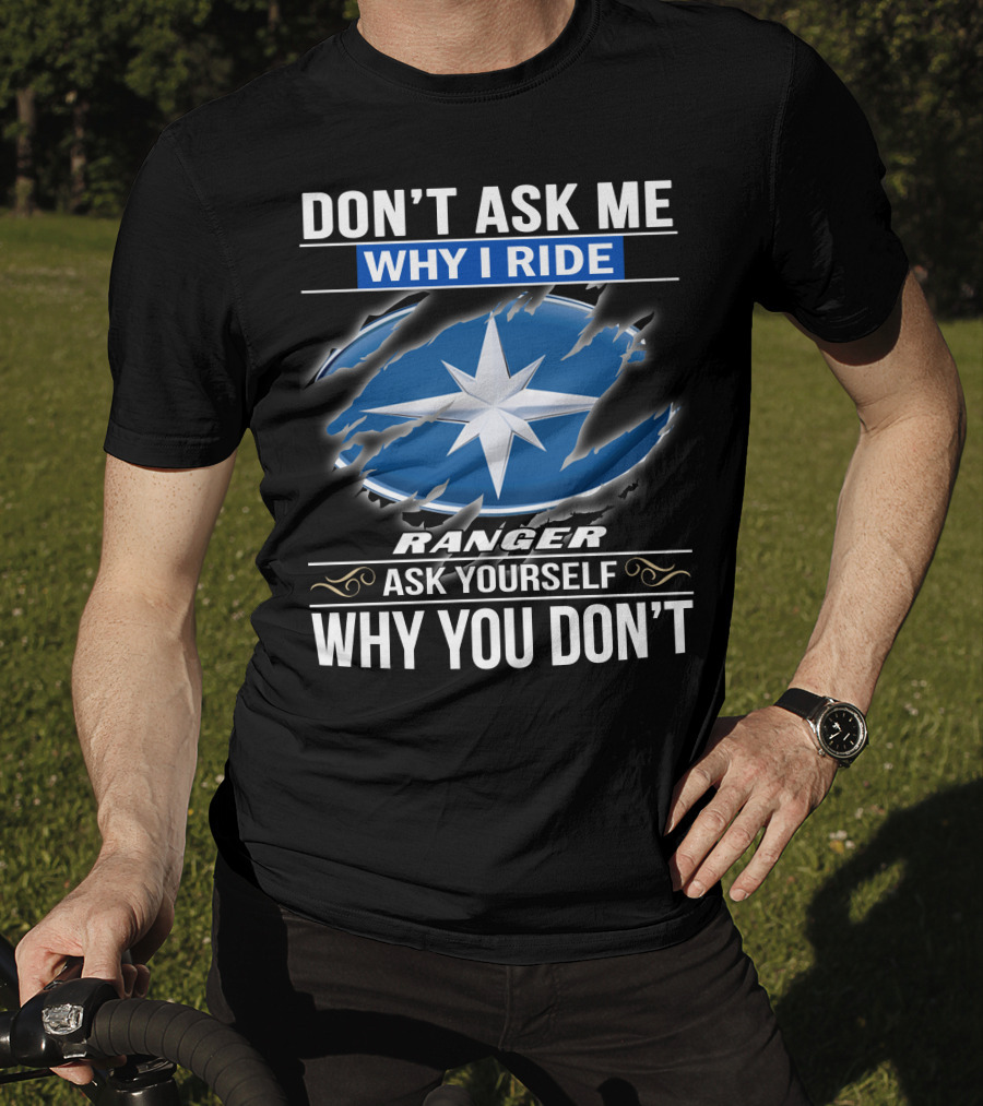 Don't Ask Me Why I Ride Ranger Ask Yourself Why You Don't T-Shirt