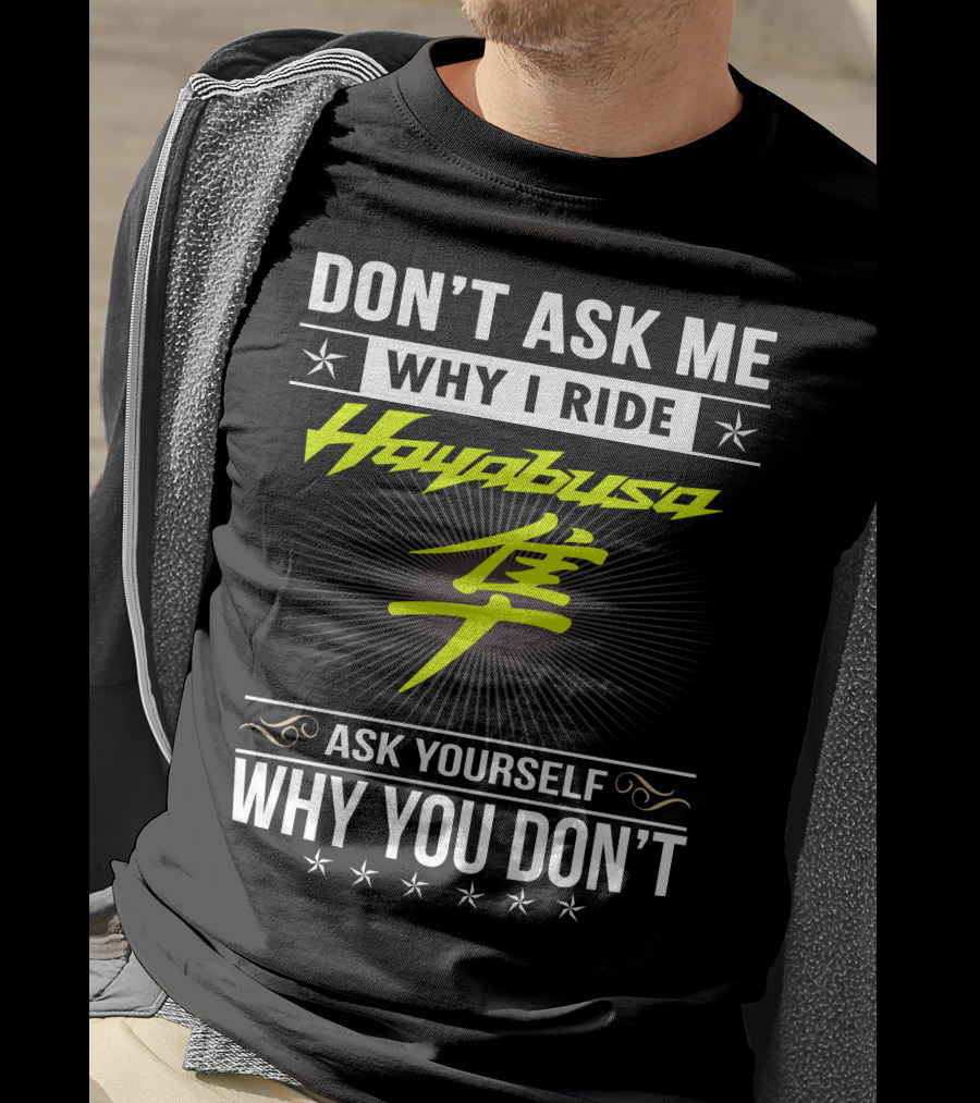 Don't Ask Me Why I Ride Hayabusa Ask Yourself Why You Don't T-Shirt
