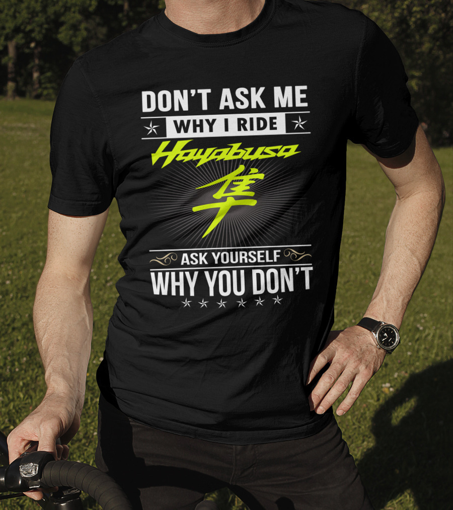 Don't Ask Me Why I Ride Hayabusa Ask Yourself Why You Don't T-Shirt