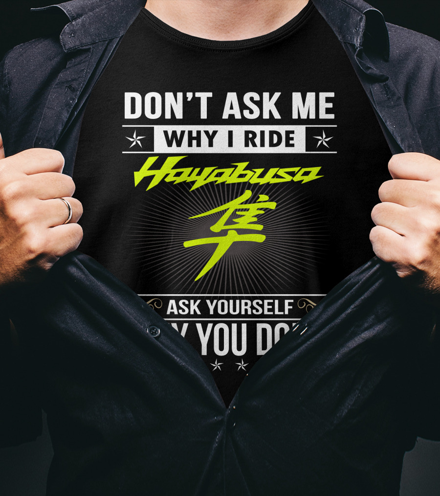 Don't Ask Me Why I Ride Hayabusa Ask Yourself Why You Don't T-Shirt