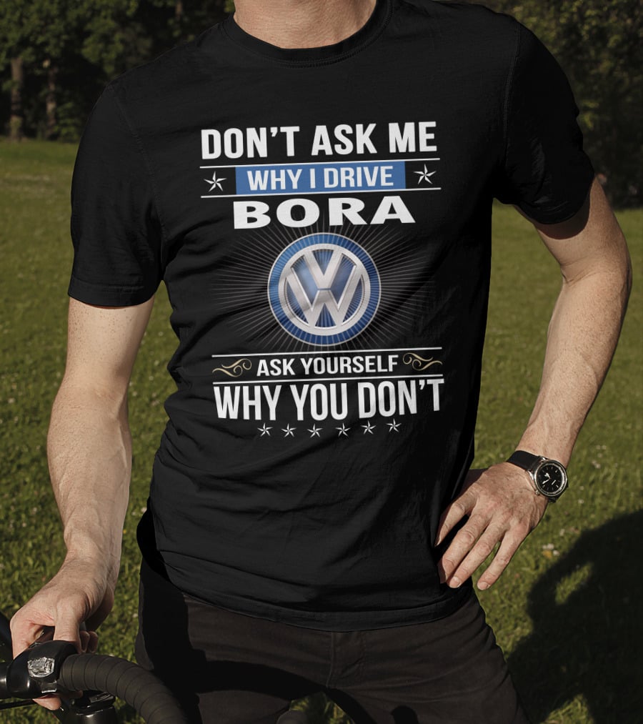 Don't Ask Me Why I Drive Bora Volkswagen Ask Yourself Why You Don't T-Shirt