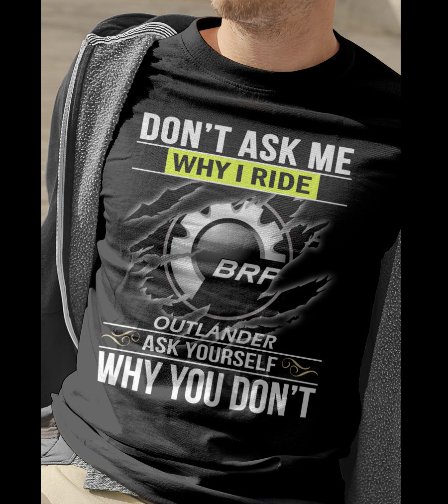 Don't Ask Me Why I Ride Outlander Brp Ask Yourself Why You Don't T-Shirt