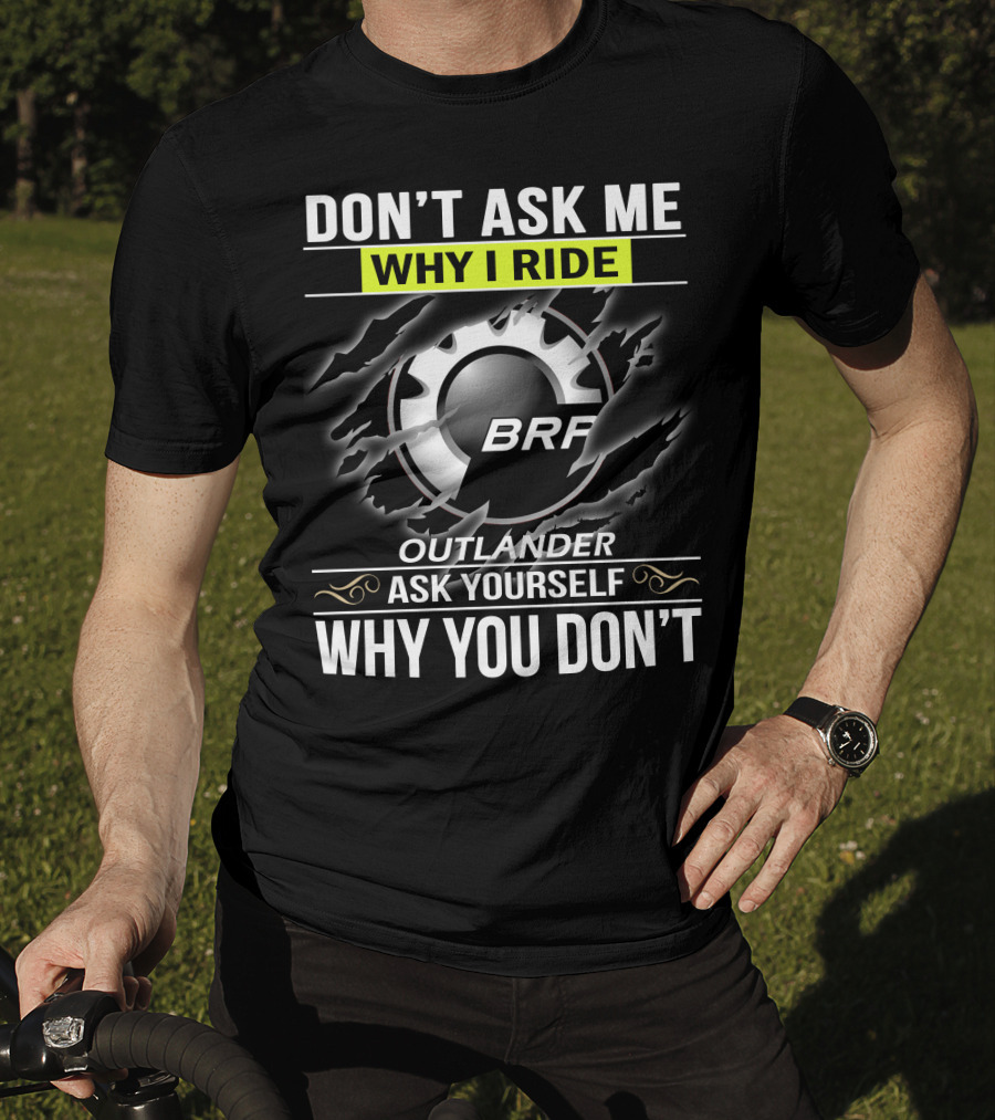 Don't Ask Me Why I Ride Outlander Brp Ask Yourself Why You Don't T-Shirt