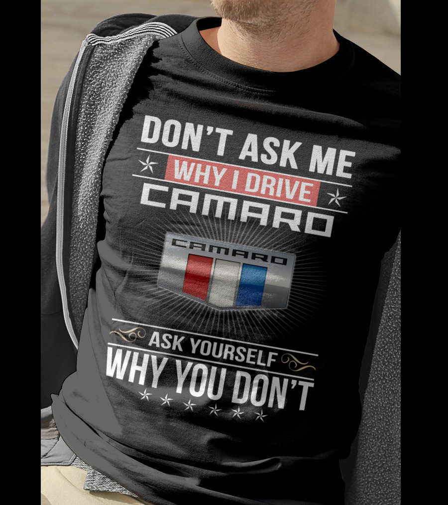 Don't Ask Me Why I Drive Camaro Ask Yourself Why You Don't Camaro T-Shirt