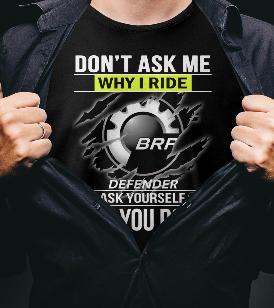 Don't Ask Me Why I Ride Brp Defender Ask Yourself Why You Don't T-Shirt