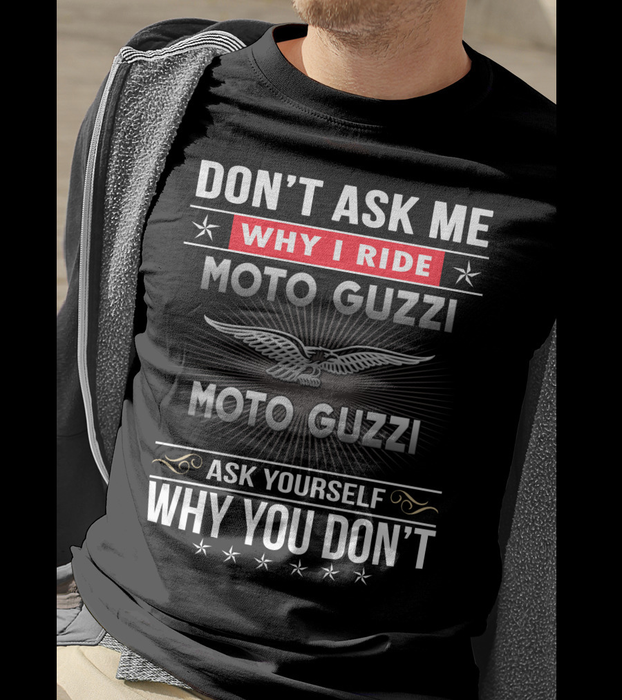 Don't Ask Me Why I Ride Moto Guzzi Ask Yourself Why You Don't T-Shirt