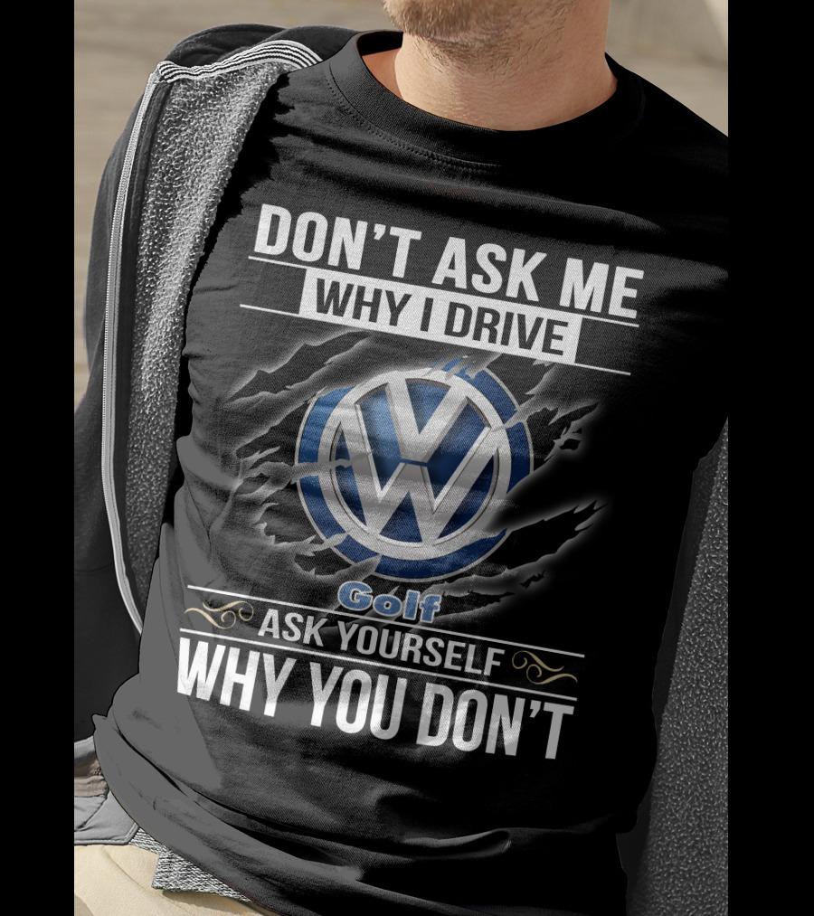 Don't Ask Me Why I Drive Volkswagen Golf Ask Yourself Why You Don't T-Shirt