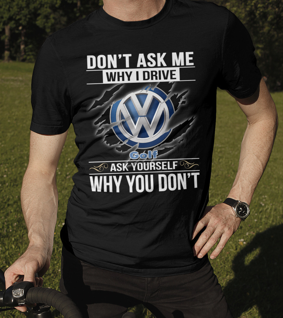 Don't Ask Me Why I Drive Volkswagen Golf Ask Yourself Why You Don't T-Shirt