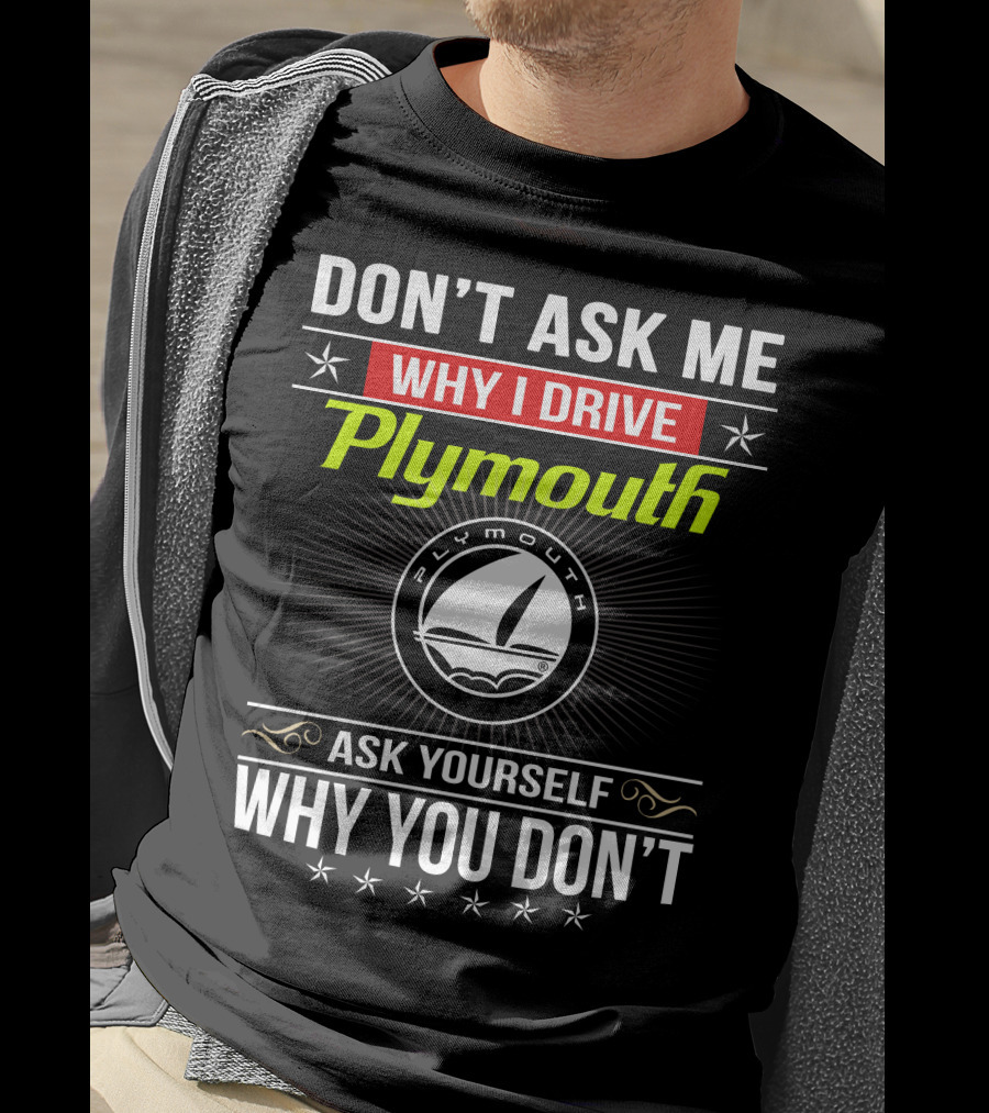 Don't Ask Me Why I Drive Plymouth Ask Yourself Why You Don't T-Shirt