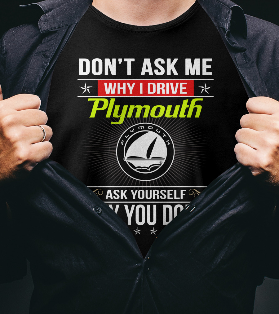 Don't Ask Me Why I Drive Plymouth Ask Yourself Why You Don't T-Shirt
