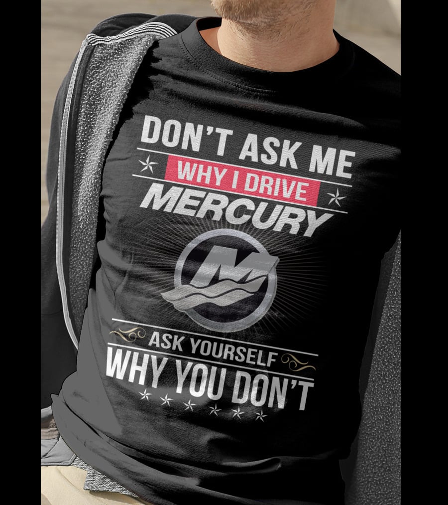 Don't Ask Me Why I Drive Mercury Ask Yourself Why You Don't T-Shirt