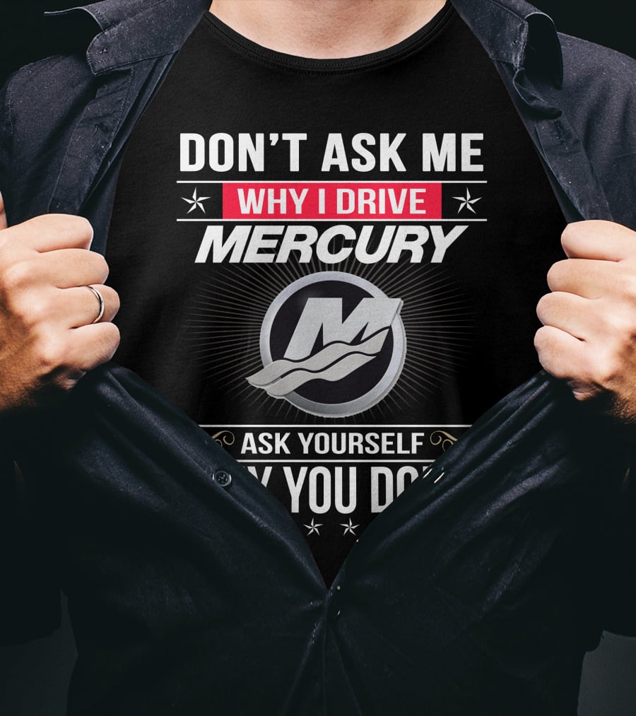 Don't Ask Me Why I Drive Mercury Ask Yourself Why You Don't T-Shirt