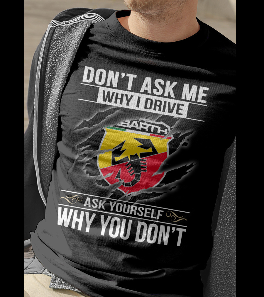 Don't Ask Me Why I Drive Abarth 001 Ask Yourself Why You Don't T-Shirt