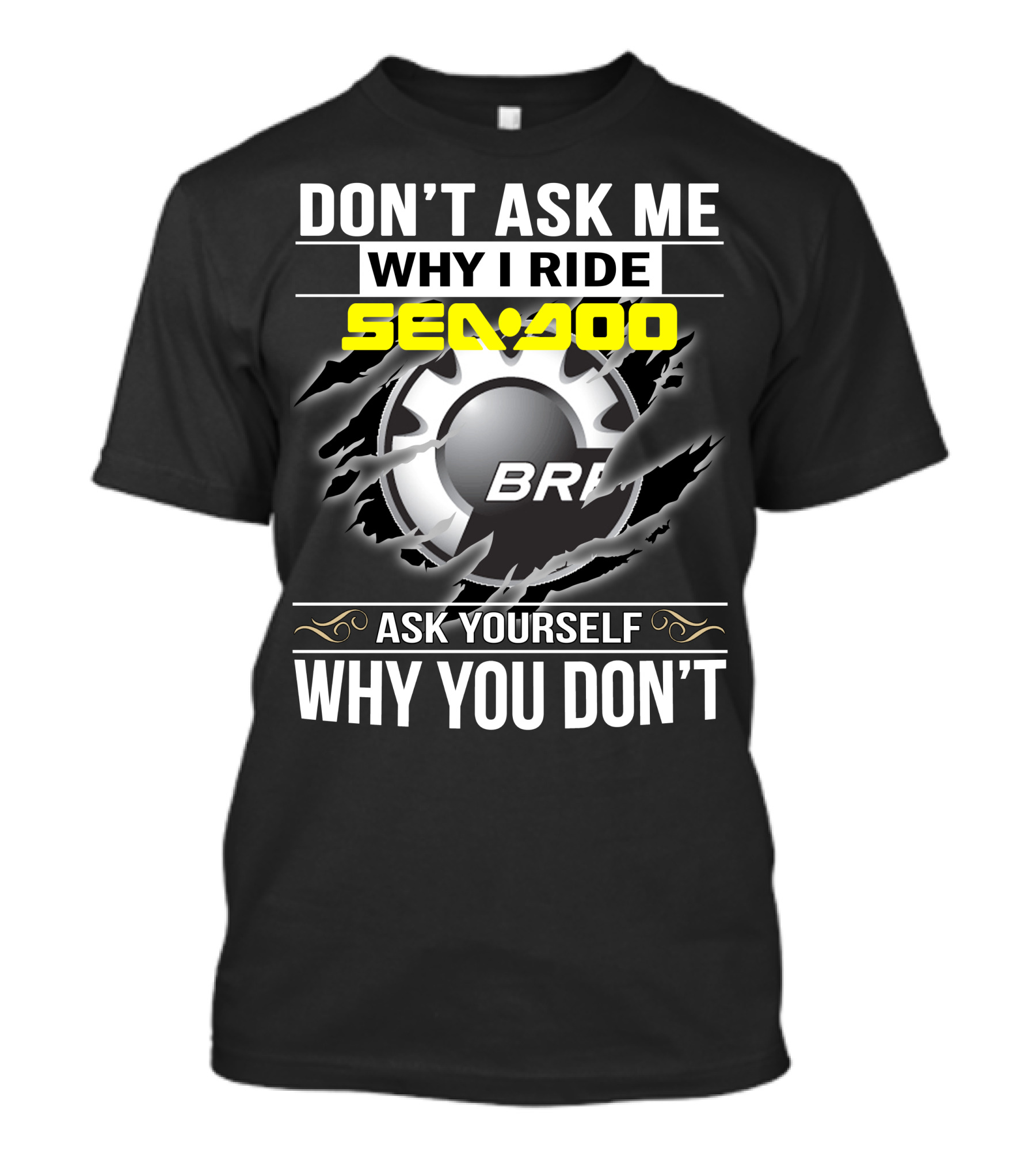 Don't Ask Me Why I Ride Sea-Doo Brp Ask Yourself Why You Don’t T-Shirt