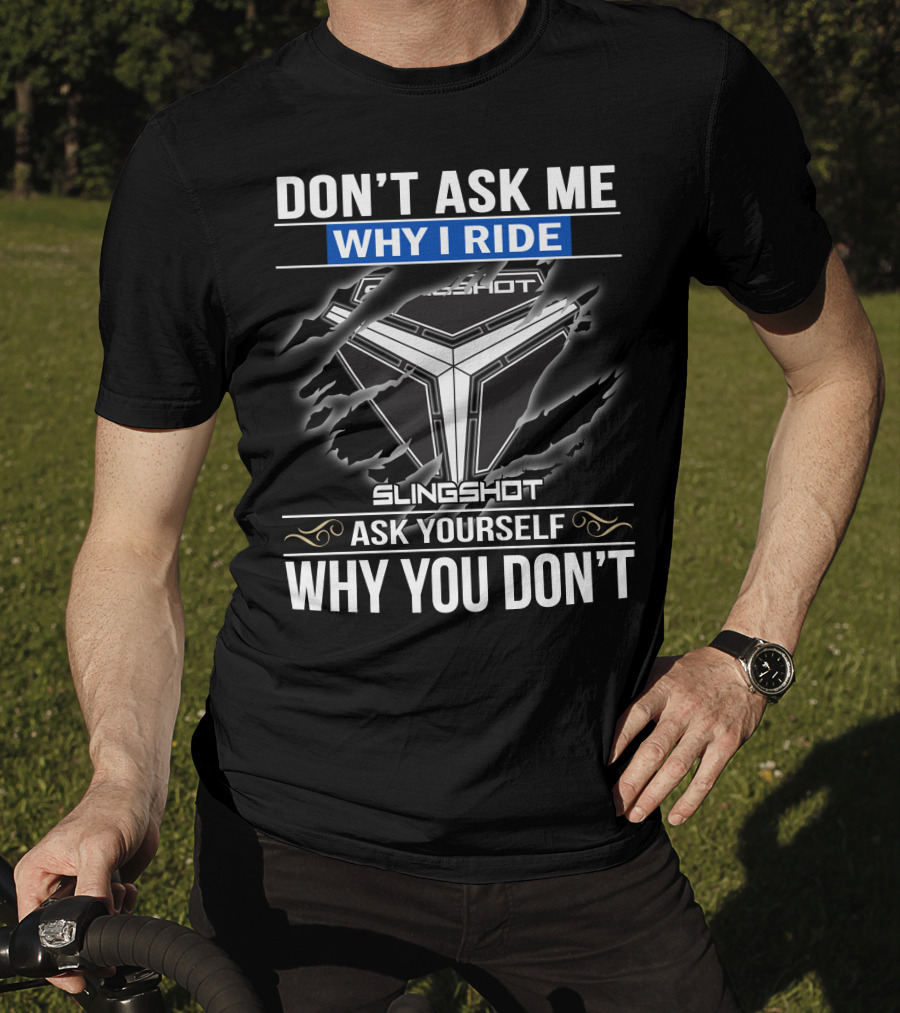 Don't Ask Me Why I Ride Slingshot Ask Yourself Why You Don't T-Shirt