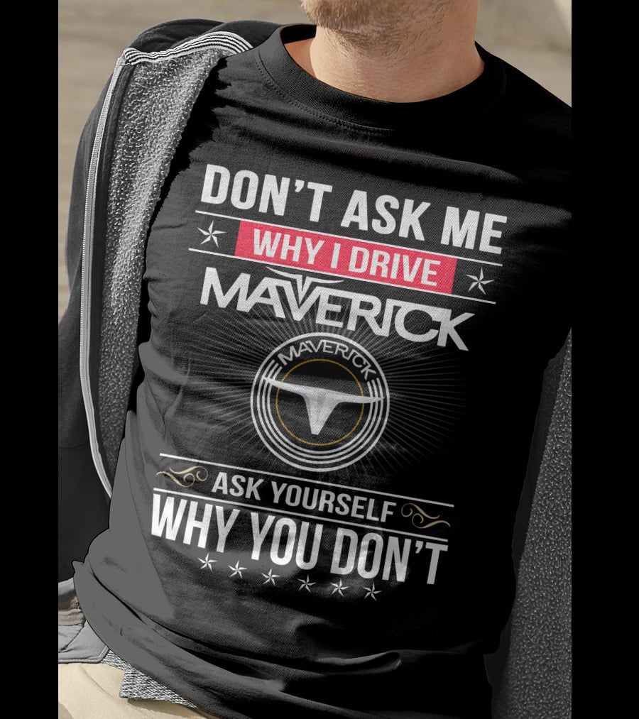 Don't Ask Me Why I Drive Maverick Ask Yourself Why You Don't T-Shirt