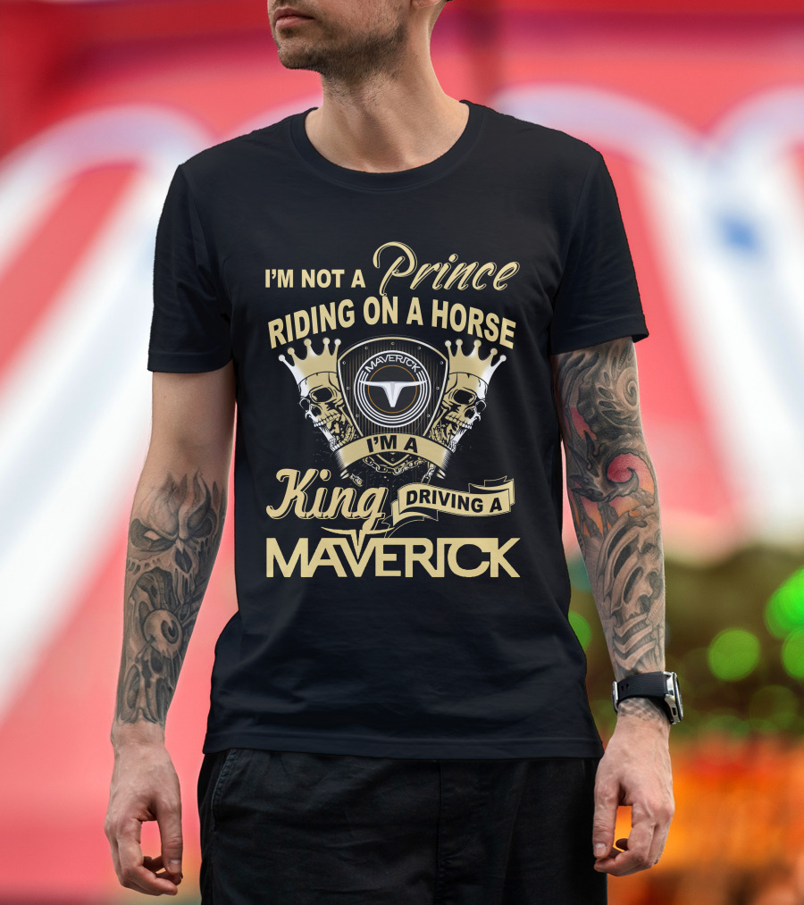 I'm Not A Prince Riding On A Horse I'm A King Driving A Maverick T-Shirt