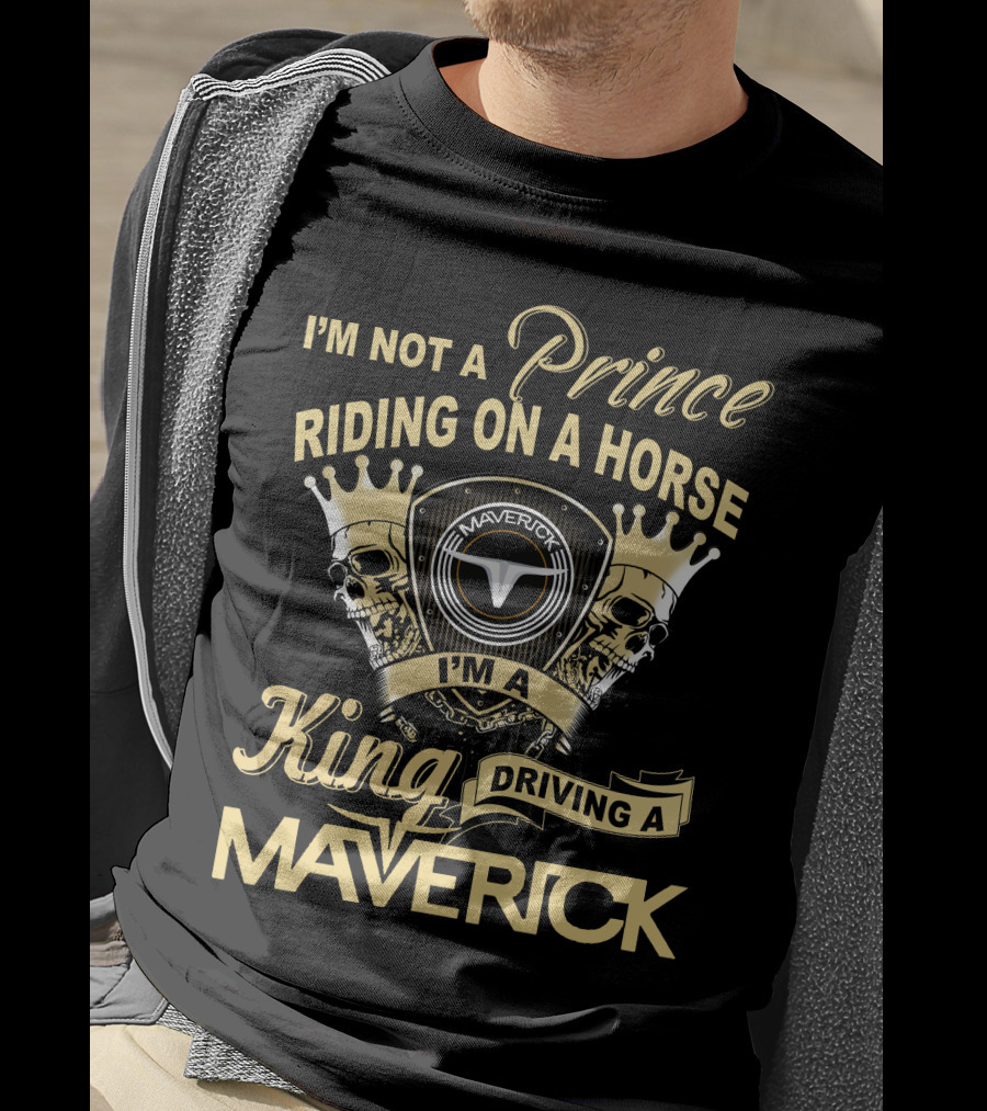 I'm Not A Prince Riding On A Horse I'm A King Driving A Maverick T-Shirt