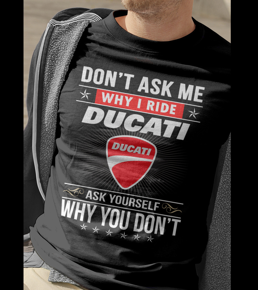 Don't Ask Me Why I Ride Ducati Ask Yourself Why You Don't T-Shirt
