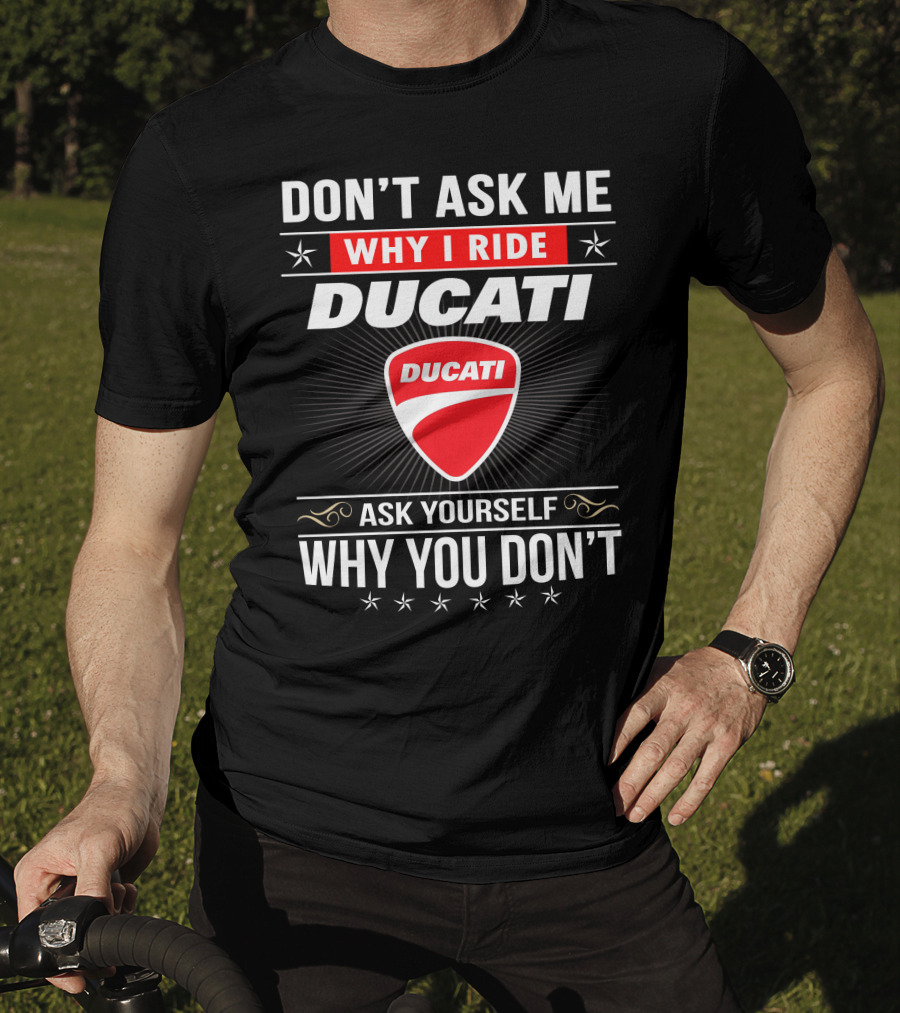 Don't Ask Me Why I Ride Ducati Ask Yourself Why You Don't T-Shirt