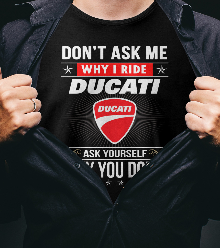 Don't Ask Me Why I Ride Ducati Ask Yourself Why You Don't T-Shirt