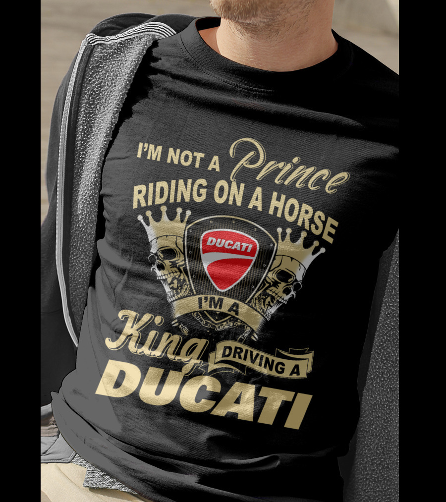 I'm Not A Prince Riding On A Horse I'm A King Driving A Ducati T-Shirt