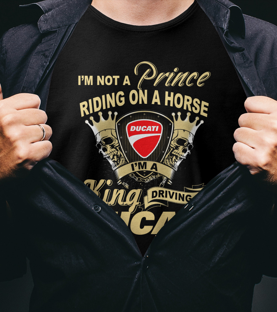 I'm Not A Prince Riding On A Horse I'm A King Driving A Ducati T-Shirt
