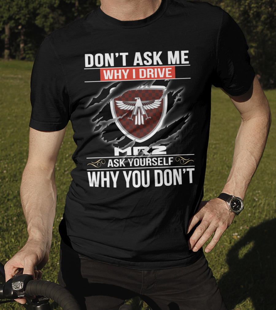 Don't Ask Me Why I Drive Mr2 Ask Yourself Why You Don't T-Shirt