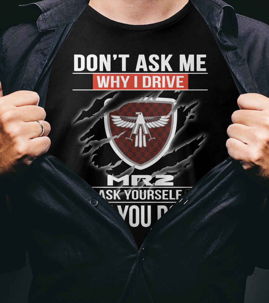 Don't Ask Me Why I Drive Mr2 Ask Yourself Why You Don't T-Shirt