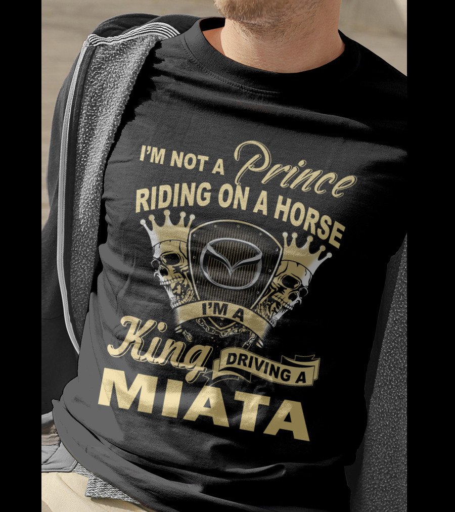 I'm Not A Prince Riding On A Horse I'm A King Driving A Miata T-Shirt