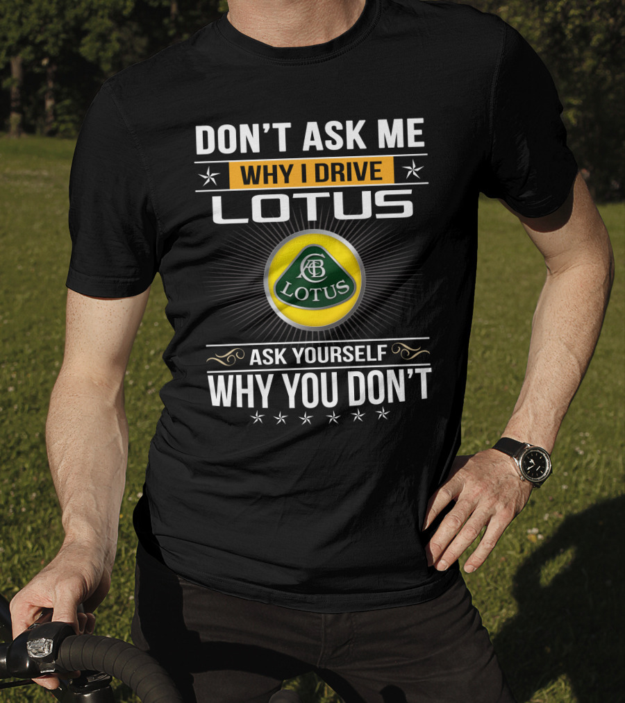 Don't Ask Me Why I Drive Lotus Ask Yourself Why You Don't Lotus T-Shirt
