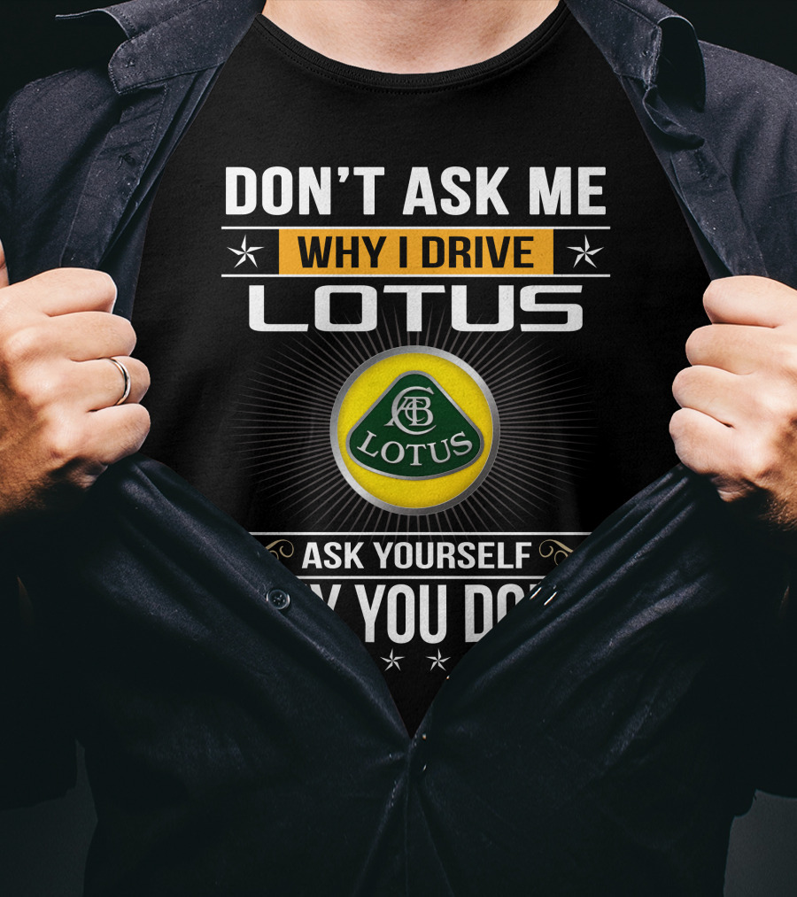Don't Ask Me Why I Drive Lotus Ask Yourself Why You Don't Lotus T-Shirt