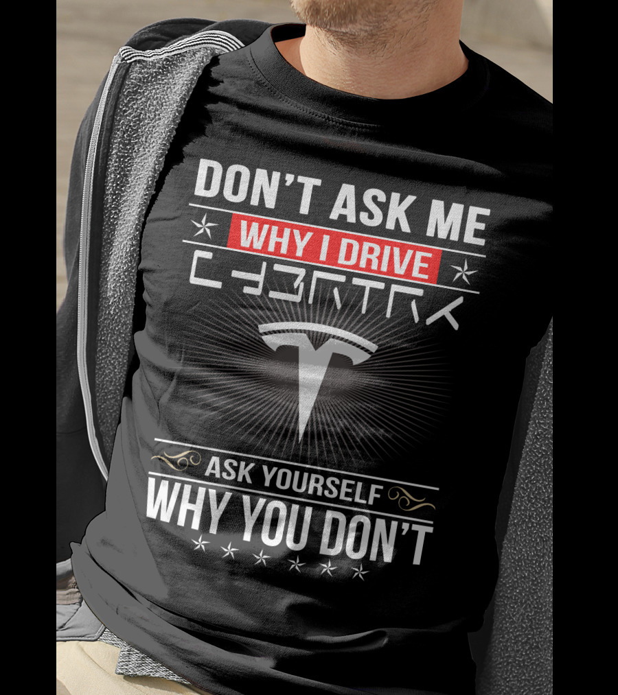 Don't Ask Me Why I Drive Cybertruck Ask Yourself Why You Don't T-Shirt