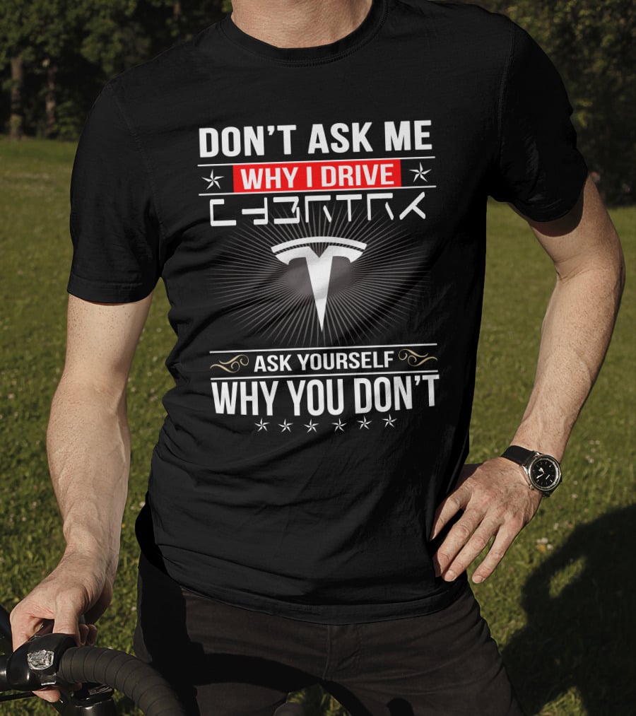 Don't Ask Me Why I Drive Cybertruck Ask Yourself Why You Don't T-Shirt