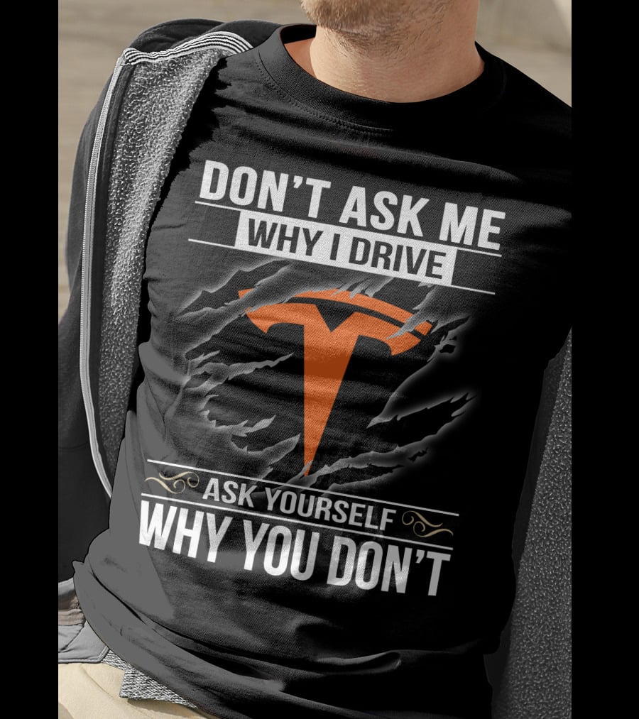 Don't Ask Me Why I Drive Tesla Ask Yourself Why You Don't T-Shirt