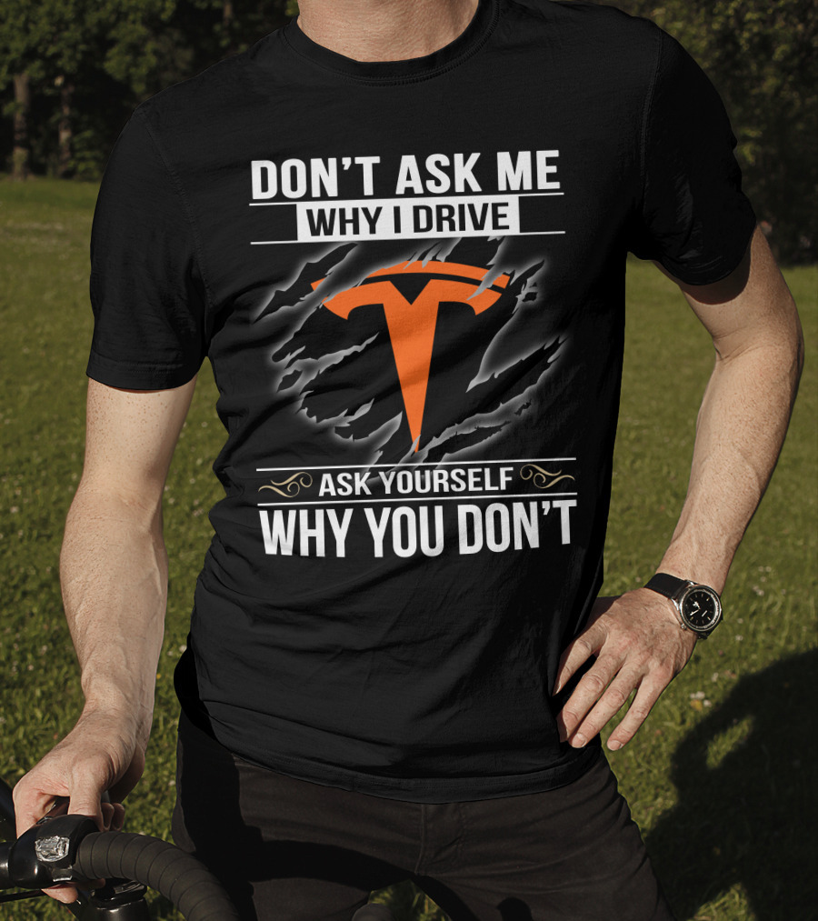 Don't Ask Me Why I Drive Tesla Ask Yourself Why You Don't T-Shirt