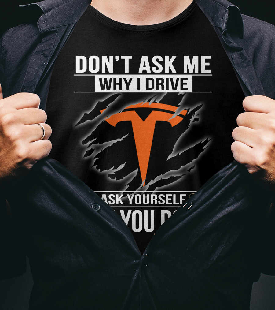 Don't Ask Me Why I Drive Tesla Ask Yourself Why You Don't T-Shirt