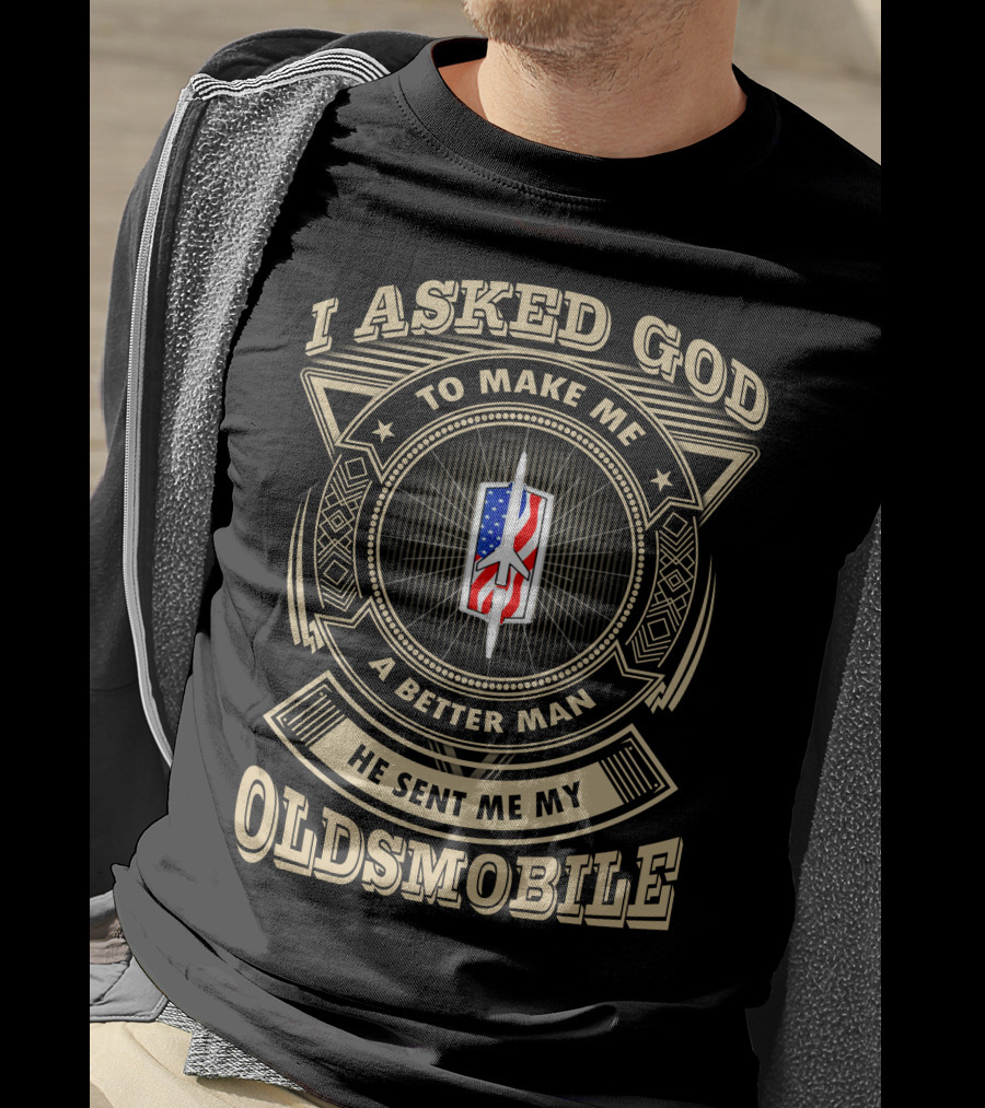 I Asked God To Make Me A Better Man He Sent Me My Oldsmobile T-Shirt